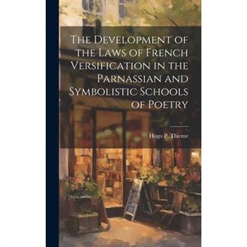 The Development of the Laws of French Versification in the Parnassian and Symbolistic Schools of Poetry