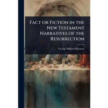 Fact or Fiction in the New Testament Narratives of the Resurrection