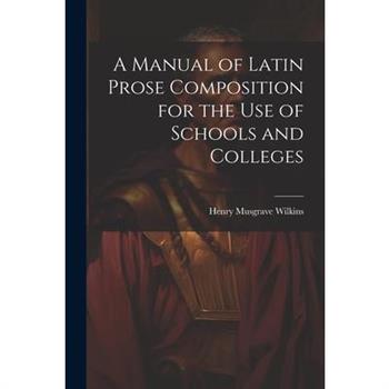 A Manual of Latin Prose Composition for the Use of Schools and Colleges