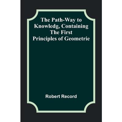 The Path-Way to Knowledg, Containing the First Principles of Geometrie