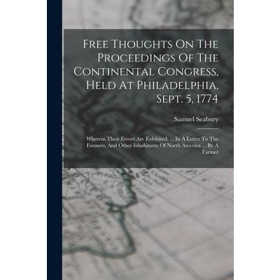 Free Thoughts On The Proceedings Of The Continental Congress, Held At Philadelphia, Sept. 5, 1774 Free Thoughts On The Proceedings Of The Continental Congress, Held At Philadelphia, Sept. 5, 1774
