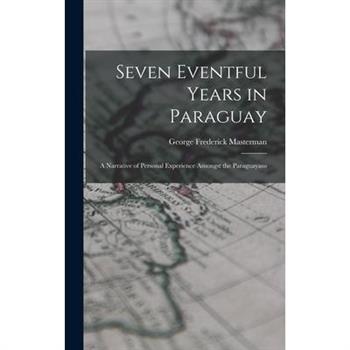 Seven Eventful Years in Paraguay; a Narrative of Personal Experience Amongst the Paraguayans