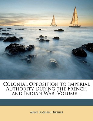 Colonial Opposition to Imperial Authority During the French and Indian War, Volume 1