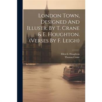 London Town, Designed And Illustr. By T. Crane & E. Houghton. (verses By F. Leigh)