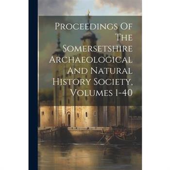 Proceedings Of The Somersetshire Archaeological And Natural History Society, Volumes 1-40