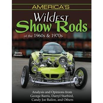 America's Wildest Show Rods of the 1960s and 1970s