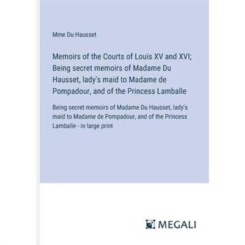 Memoirs of the Courts of Louis XV and XVI; Being secret memoirs of Madame Du Hausset, lady’s maid to Madame de Pompadour, and of the Princess Lamballe