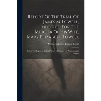 Report Of The Trial Of James M. Lowell, Indicted For The Murder Of His Wife, Mary Elizabeth Lowell