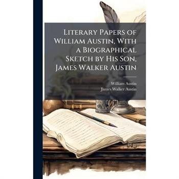 Literary Papers of William Austin, With a Biographical Sketch by His Son, James Walker Austin
