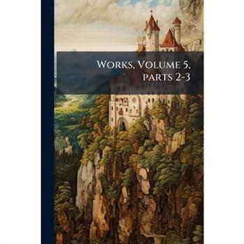 Works, Volume 5, Parts 2-3