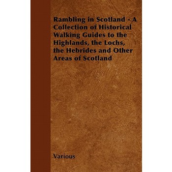 Rambling in Scotland - A Collection of Historical Walking Guides to the Highlands, the Lochs, the Hebrides and Other Areas of Scotland