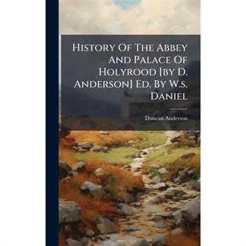 History Of The Abbey And Palace Of Holyrood [by D. Anderson] Ed. By W.s. Daniel