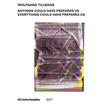 Wolfgang Tillmans: Nothing Could Have Prepared Us - Everything Could Have Prepared Us