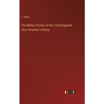 The Military History of the 123d Regiment Ohio Volunteer Infantry