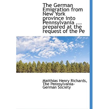 The German Emigration from New York Province Into Pennsylvania ... Prepared at the Request of the Pe