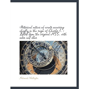 Historical Notices of Events Occurring Chiefly in the Reign of Charles I.