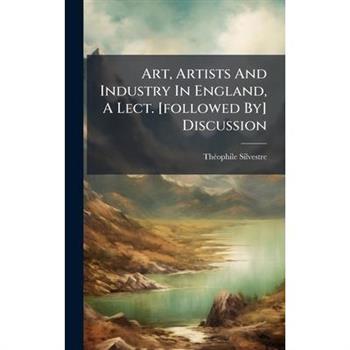 Art, Artists And Industry In England, A Lect. [followed By] Discussion