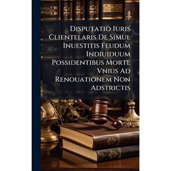 Disputatio Iuris Clientelaris De Simul Inuestitis Feudum Indiuiduum Possidentibus Morte Vnius Ad Renouationem Non Adstrictis