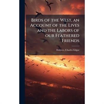 Birds of the West, an Account of the Lives and the Labors of our Feathered Friends