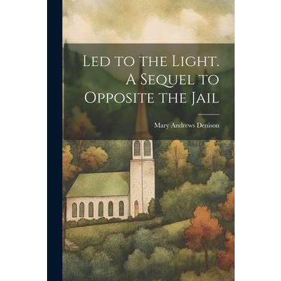 Led to the Light. A Sequel to Opposite the Jail