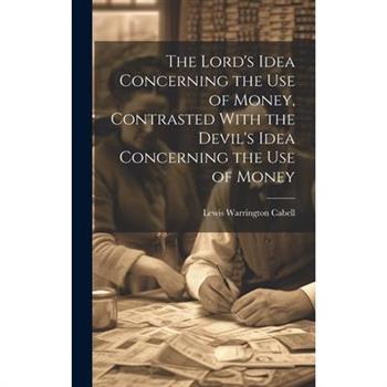 The Lord's Idea Concerning the use of Money, Contrasted With the Devil's Idea Concerning the use of Money