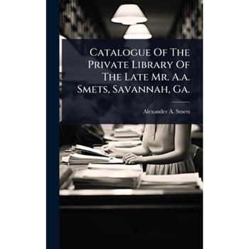 Catalogue Of The Private Library Of The Late Mr. A.a. Smets, Savannah, Ga.