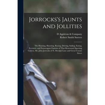 Jorrocks's Jaunts and Jollities; the Hunting, Shooting, Racing, Driving, Sailing, Eating, Eccentric and Extravagant Exploits of That Renowned Sporting Citizen, Mr. John Jorrocks of St. Botolph Lane an