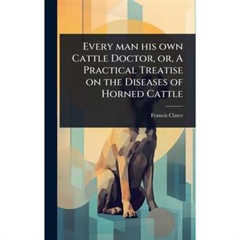Every man his own Cattle Doctor, or, A Practical Treatise on the Diseases of Horned Cattle