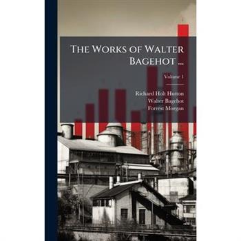 The Works of Walter Bagehot ...