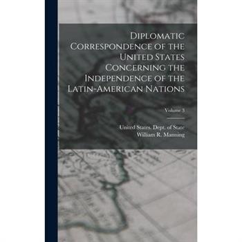 Diplomatic Correspondence of the United States Concerning the Independence of the Latin-American Nations; Volume 3