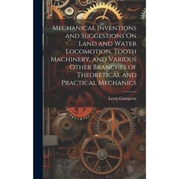 Mechanical Inventions and Suggestions On Land and Water Locomotion, Tooth Machinery, and Various Other Branches of Theoretical and Practical Mechanics