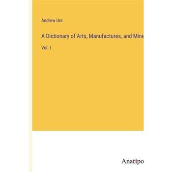 A Dictionary of Arts, Manufactures, and Mines