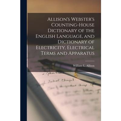 Allison's Webster's Counting-House Dictionary of the English Language, and Dictionary of Electricity, Electrical Terms and Apparatus