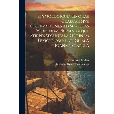 Etymologicum Linguae Graecae Sive Observationes Ad Singulas Verborum Nominumque Stirpes Secundum Ordinem Lexici Compilati Olim A Ioanne Scapula