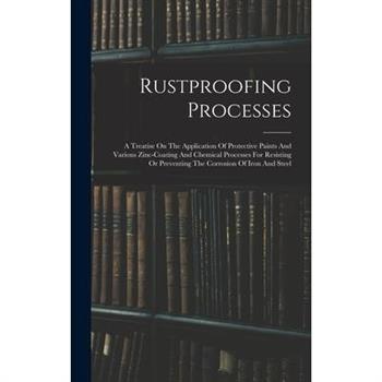 Rustproofing Processes; A Treatise On The Application Of Protective Paints And Various Zinc-coating And Chemical Processes For Resisting Or Preventing The Corrosion Of Iron And Steel