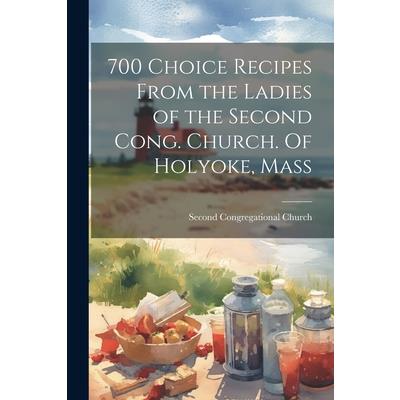 700 Choice Recipes From the Ladies of the Second Cong. Church. Of Holyoke, Mass