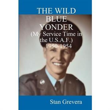 THE WILD BLUE YONDER (My Service in the U.S.A.F.-1950-1954