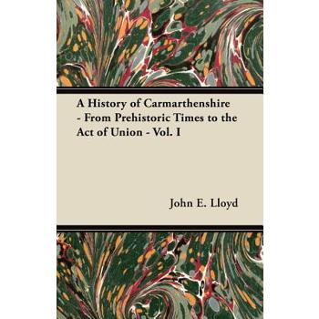 A History of Carmarthenshire - From Prehistoric Times to the Act of Union - Vol. I