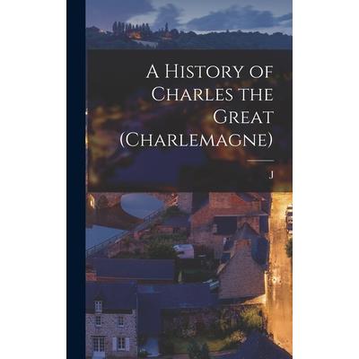 A History of Charles the Great (Charlemagne)