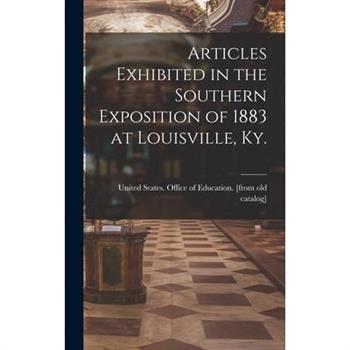 Articles Exhibited in the Southern Exposition of 1883 at Louisville, Ky.