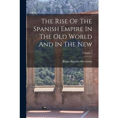 The Rise Of The Spanish Empire In The Old World And In The New; Volume 1