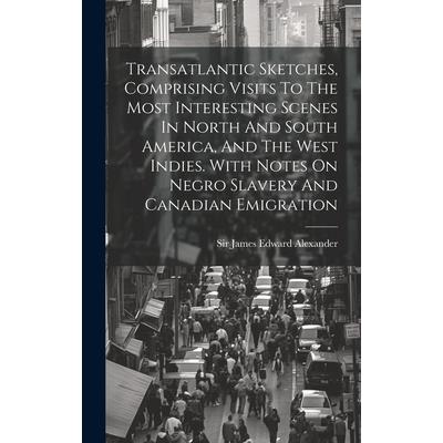 Transatlantic Sketches, Comprising Visits To The Most Interesting Scenes In North And South America, And The West Indies. With Notes On Negro Slavery And Canadian Emigration