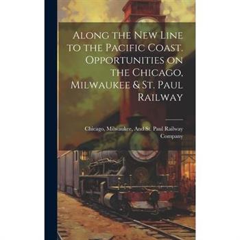 Along the New Line to the Pacific Coast. Opportunities on the Chicago, Milwaukee & St. Paul Railway