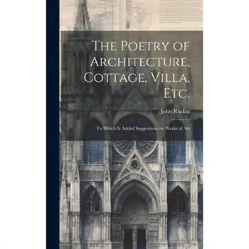 The Poetry of Architecture, Cottage, Villa, etc.; to Which is Added Suggestions on Works of Art