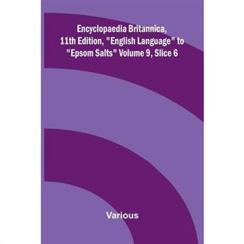 Encyclopaedia Britannica, 11th Edition, "English Language" to "Epsom Salts" Volume 9, Slice 6