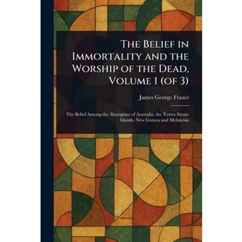 The Belief in Immortality and the Worship of the Dead, Volume 1 (of 3)
