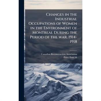 Changes in the Industrial Occupations of Women in the Environment of Montreal During the Period of the war, 1914-1918