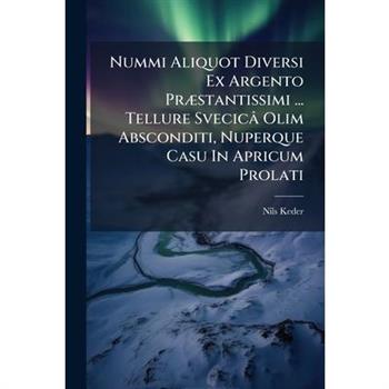 Nummi Aliquot Diversi Ex Argento Pr?]stantissimi ... Tellure Svecic璽 Olim Absconditi, Nuperque Casu In Apricum Prolati