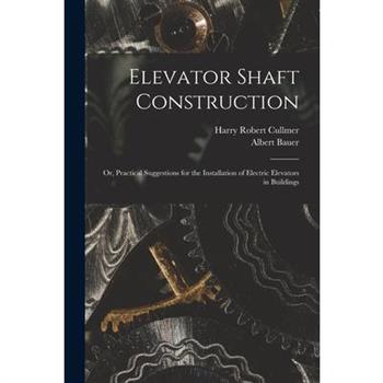 Elevator Shaft Construction; or, Practical Suggestions for the Installation of Electric Elevators in Buildings