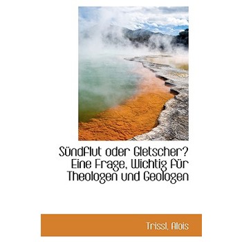 Sundflut Oder Gletscher? Eine Frage, Wichtig Fur Theologen Und Geologen